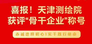 喜报！天津测绘院获评“骨干企业”称号